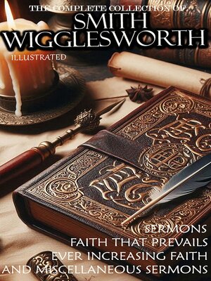 cover image of The Complete Collection of Smith Wigglesworth. Sermons. Illustrated